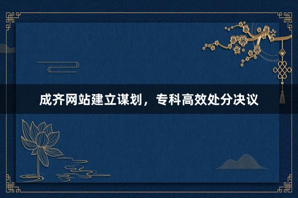 成齐网站建立谋划，专科高效处分决议